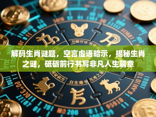 解码生肖谜题，空言虚语暗示，揭秘生肖之谜，砥砺前行书写非凡人生篇章
