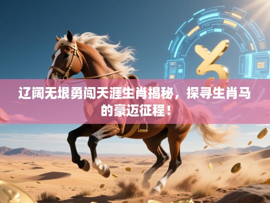 辽阔无垠勇闯天涯生肖揭秘，探寻生肖马的豪迈征程！