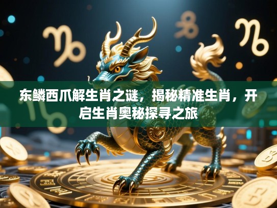 东鳞西爪解生肖之谜，揭秘精准生肖，开启生肖奥秘探寻之旅