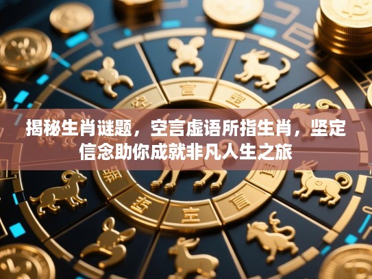揭秘生肖谜题，空言虚语所指生肖，坚定信念助你成就非凡人生之旅
