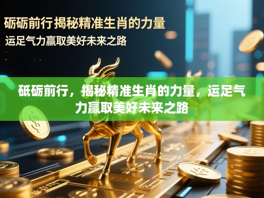 砥砺前行，揭秘精准生肖的力量，运足气力赢取美好未来之路
