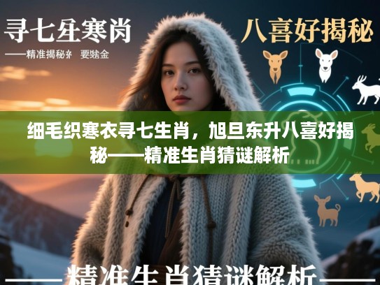 细毛织寒衣寻七生肖，旭旦东升八喜好揭秘——精准生肖猜谜解析