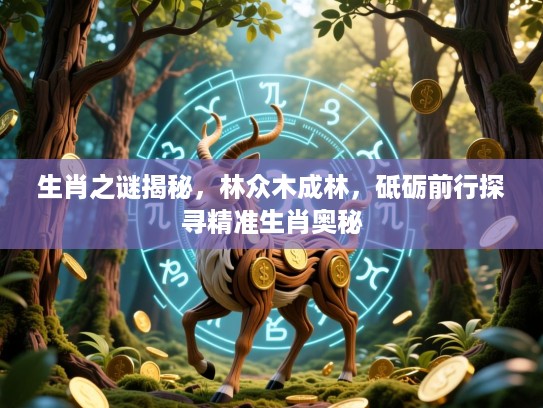 生肖之谜揭秘，林众木成林，砥砺前行探寻精准生肖奥秘