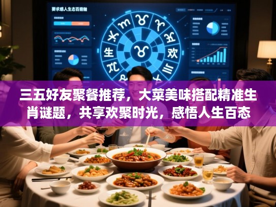 三五好友聚餐推荐，大菜美味搭配精准生肖谜题，共享欢聚时光，感悟人生百态