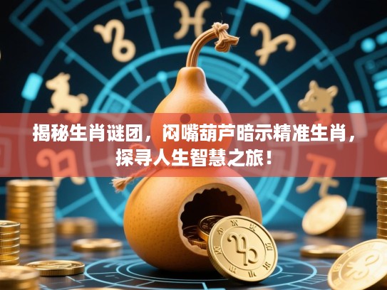 揭秘生肖谜团,闷嘴葫芦暗示精准生肖,探寻人生智慧之旅! 揭秘生肖谜团,闷嘴葫芦暗示精准生肖,探寻人生智慧之旅!