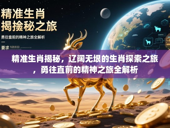 精准生肖揭秘,辽阔无垠的生肖探索之旅,勇往直前的精神之旅全解析 精准生肖揭秘,辽阔无垠的生肖探索之旅,勇往直前的精神之旅全解析