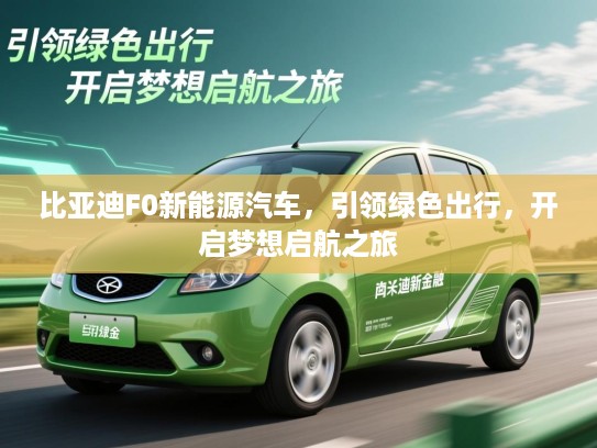比亚迪F0新能源汽车，引领绿色出行，开启梦想启航之旅