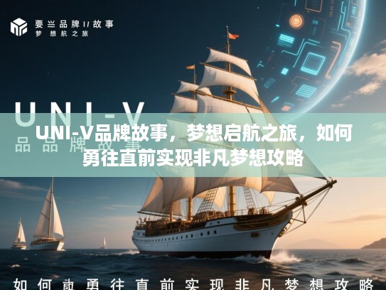 UNI-V品牌故事，梦想启航之旅，如何勇往直前实现非凡梦想攻略