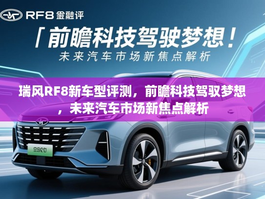 瑞风RF8新车型评测，前瞻科技驾驭梦想，未来汽车市场新焦点解析