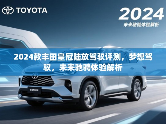 2024款丰田皇冠陆放驾驭评测，梦想驾驭，未来驰骋体验解析