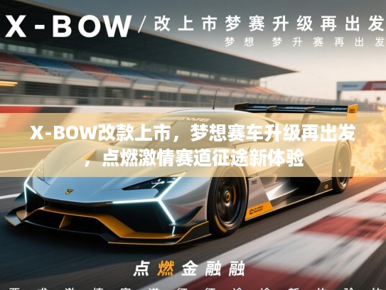 X-BOW改款上市，梦想赛车升级再出发，点燃激情赛道征途新体验