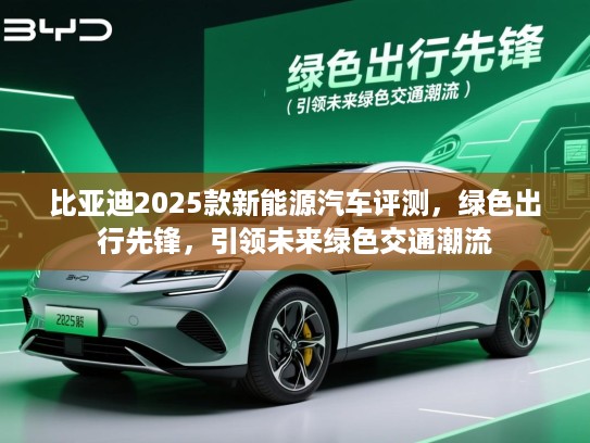 比亚迪2025款新能源汽车评测,绿色出行先锋,引领未来绿色交通潮流 比亚迪2025款新能源汽车评测,绿色出行先锋,引领未来绿色交通潮流
