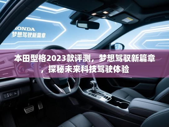 本田型格2023款评测,梦想驾驭新篇章,探秘未来科技驾驶体验 本田型格2023款评测,梦想驾驭新篇章,探秘未来科技驾驶体验