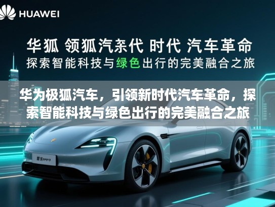 华为极狐汽车，引领新时代汽车革命，探索智能科技与绿色出行的完美融合之旅