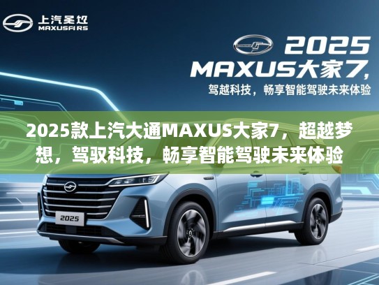 2025款上汽大通MAXUS大家7,超越梦想,驾驭科技,畅享智能驾驶未来体验 2025款上汽大通MAXUS大家7,超越梦想,驾驭科技,畅享智能驾驶未来体验