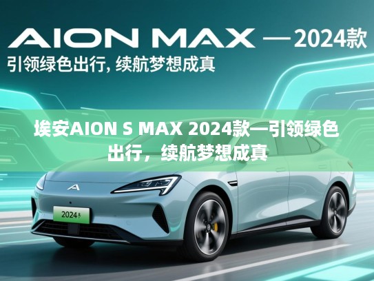 埃安AION S MAX 2024款—引领绿色出行,续航梦想成真 埃安AION S MAX 2024款—引领绿色出行,续航梦想成真