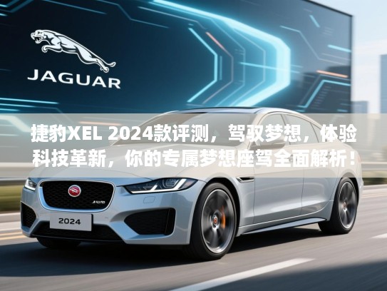 捷豹XEL 2024款评测,驾驭梦想,体验科技革新,你的专属梦想座驾全面解析! 捷豹XEL 2024款评测,驾驭梦想,体验科技革新,你的专属梦想座驾全面解析!