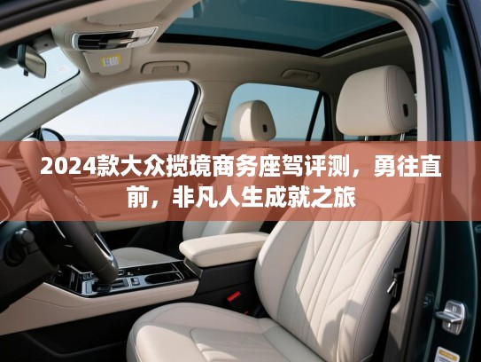 2024款大众揽境商务座驾评测,勇往直前,非凡人生成就之旅 2024款大众揽境商务座驾评测,勇往直前,非凡人生成就之旅