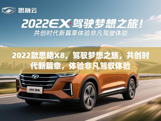 2022款思皓X8,驾驭梦想之旅,共创时代新篇章,体验非凡驾驭体验 2022款思皓X8,驾驭梦想之旅,共创时代新篇章,体验非凡驾驭体验