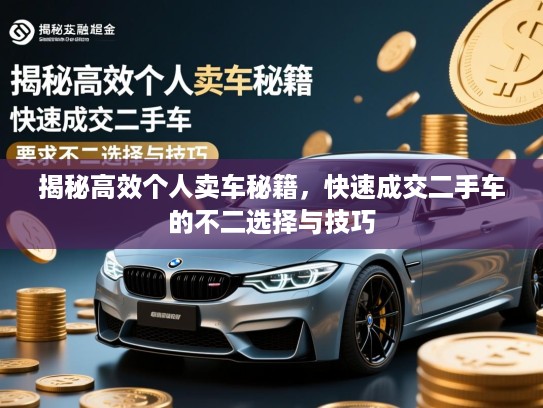 揭秘高效个人卖车秘籍，快速成交二手车的不二选择与技巧