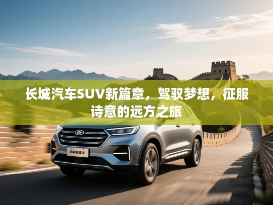 长城汽车SUV新篇章，驾驭梦想，征服诗意的远方之旅