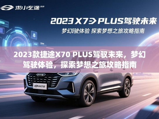 2023款捷途X70 PLUS驾驭未来,梦幻驾驶体验,探索梦想之旅攻略指南 2023款捷途X70 PLUS驾驭未来,梦幻驾驶体验,探索梦想之旅攻略指南