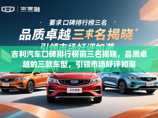 吉利汽车口碑排行榜前三名揭晓,品质卓越的三款车型,引领市场好评如潮 吉利汽车口碑排行榜前三名揭晓,品质卓越的三款车型,引领市场好评如潮