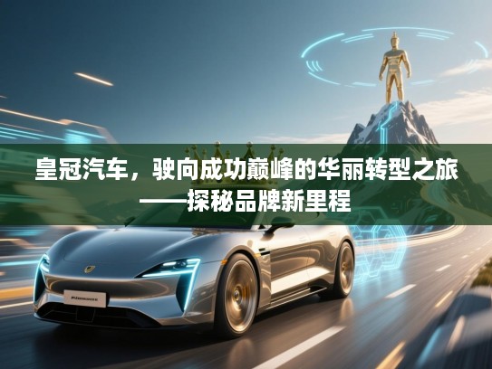 皇冠汽车,驶向成功巅峰的华丽转型之旅——探秘品牌新里程 皇冠汽车,驶向成功巅峰的华丽转型之旅——探秘品牌新里程