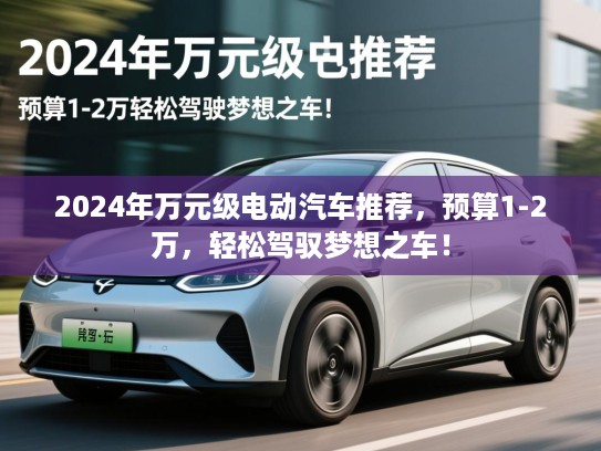 2024年万元级电动汽车推荐,预算1-2万,轻松驾驭梦想之车! 2024年万元级电动汽车推荐,预算1-2万,轻松驾驭梦想之车!