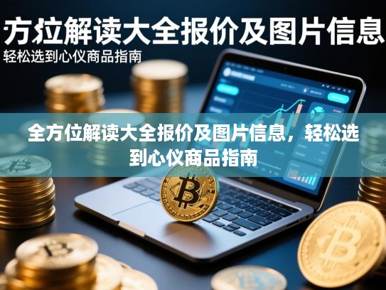 全方位解读大全报价及图片信息，轻松选到心仪商品指南