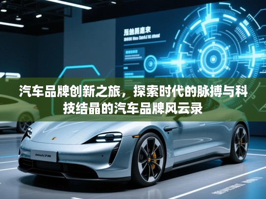 汽车品牌创新之旅,探索时代的脉搏与科技结晶的汽车品牌风云录 汽车品牌创新之旅,探索时代的脉搏与科技结晶的汽车品牌风云录