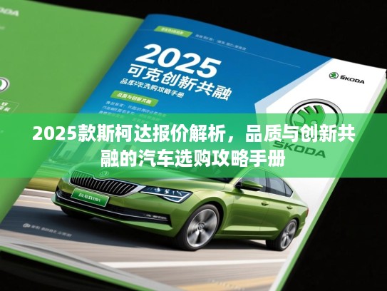 2025款斯柯达报价解析,品质与创新共融的汽车选购攻略手册 2025款斯柯达报价解析,品质与创新共融的汽车选购攻略手册