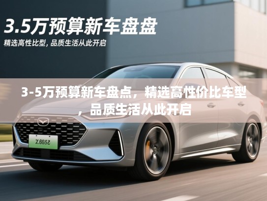 3-5万预算新车盘点,精选高性价比车型,品质生活从此开启 3-5万预算新车盘点,精选高性价比车型,品质生活从此开启