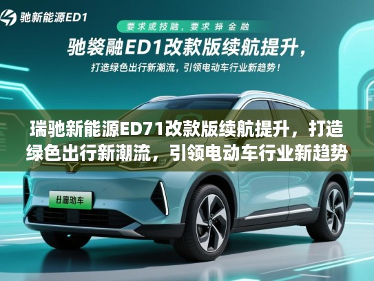 瑞驰新能源ED71改款版续航提升，打造绿色出行新潮流，引领电动车行业新趋势！