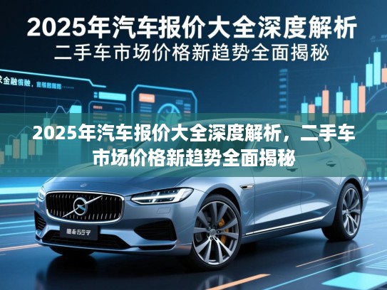 2025年汽车报价大全深度解析，二手车市场价格新趋势全面揭秘
