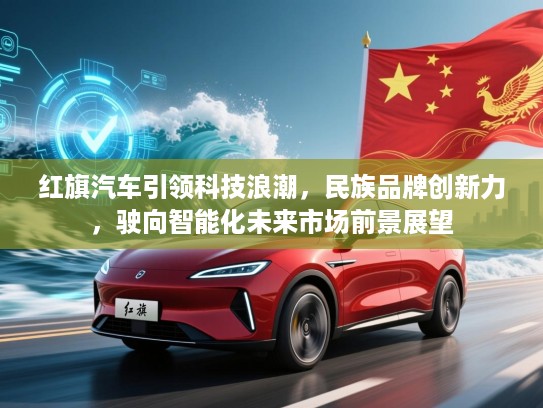 红旗汽车引领科技浪潮，民族品牌创新力，驶向智能化未来市场前景展望