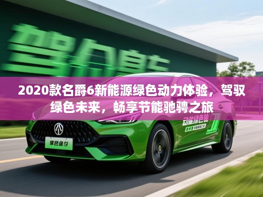 2020款名爵6新能源绿色动力体验,驾驭绿色未来,畅享节能驰骋之旅 2020款名爵6新能源绿色动力体验,驾驭绿色未来,畅享节能驰骋之旅