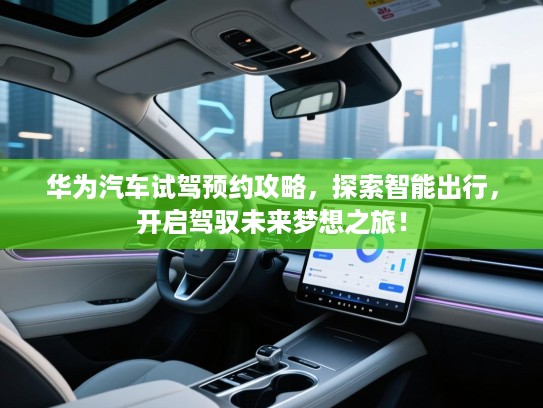 华为汽车试驾预约攻略,探索智能出行,开启驾驭未来梦想之旅! 华为汽车试驾预约攻略,探索智能出行,开启驾驭未来梦想之旅!