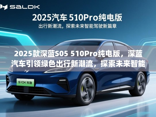 2025款深蓝S05 510Pro纯电版,深蓝汽车引领绿色出行新潮流,探索未来智能驾驶新篇章 2025款深蓝S05 510Pro纯电版,深蓝汽车引领绿色出行新潮流,探索未来智能驾驶新篇章