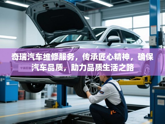 奇瑞汽车维修服务,传承匠心精神,确保汽车品质,助力品质生活之路 奇瑞汽车维修服务,传承匠心精神,确保汽车品质,助力品质生活之路