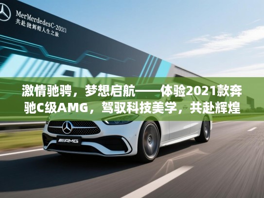 激情驰骋,梦想启航——体验2021款奔驰C级AMG,驾驭科技美学,共赴辉煌人生之旅 激情驰骋,梦想启航——体验2021款奔驰C级AMG,驾驭科技美学,共赴辉煌人生之旅