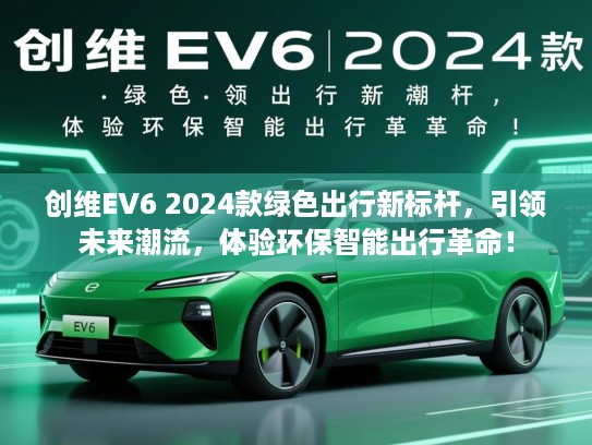 创维EV6 2024款绿色出行新标杆,引领未来潮流,体验环保智能出行革命! 创维EV6 2024款绿色出行新标杆,引领未来潮流,体验环保智能出行革命!