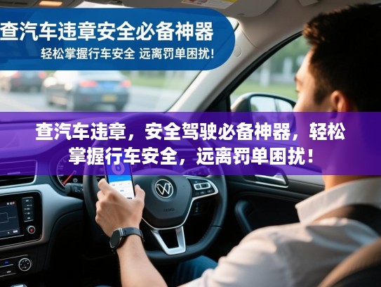 查汽车违章,安全驾驶必备神器,轻松掌握行车安全,远离罚单困扰! 查汽车违章,安全驾驶必备神器,轻松掌握行车安全,远离罚单困扰!