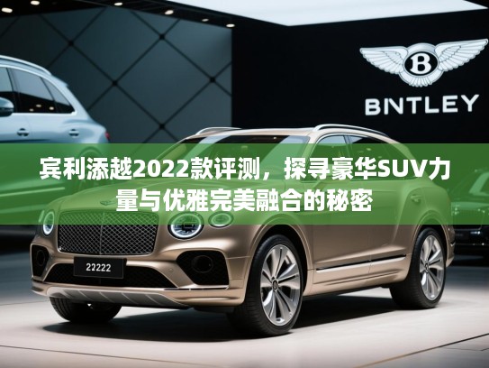 宾利添越2022款评测,探寻豪华SUV力量与优雅完美融合的秘密 宾利添越2022款评测,探寻豪华SUV力量与优雅完美融合的秘密