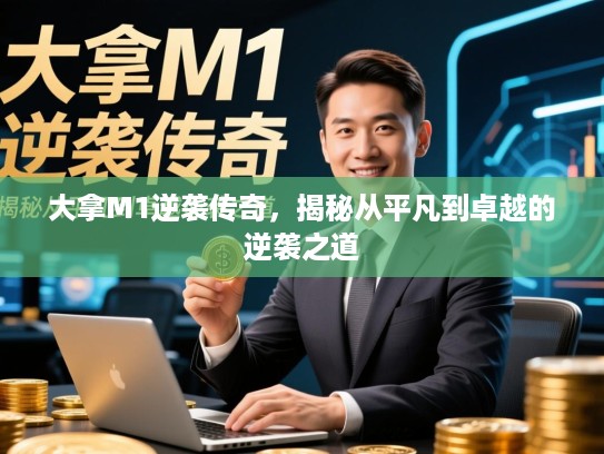 大拿M1逆袭传奇,揭秘从平凡到卓越的逆袭之道 大拿M1逆袭传奇,揭秘从平凡到卓越的逆袭之道