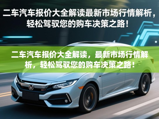 二车汽车报价大全解读，最新市场行情解析，轻松驾驭您的购车决策之路！
