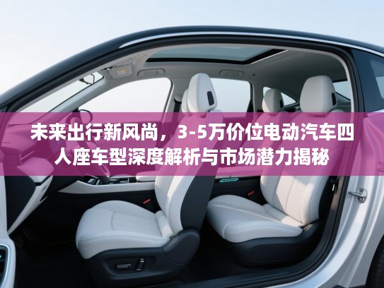 未来出行新风尚，3-5万价位电动汽车四人座车型深度解析与市场潜力揭秘