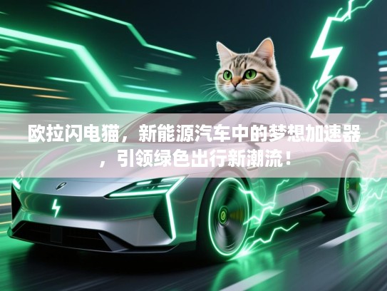 欧拉闪电猫，新能源汽车中的梦想加速器，引领绿色出行新潮流！