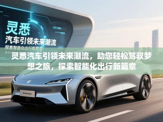 灵悉汽车引领未来潮流,助您轻松驾驭梦想之旅,探索智能化出行新篇章 灵悉汽车引领未来潮流,助您轻松驾驭梦想之旅,探索智能化出行新篇章