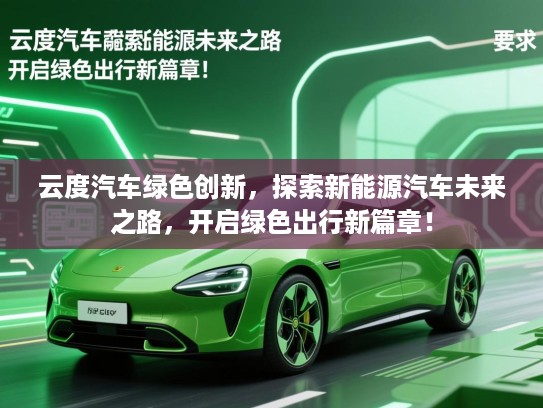云度汽车绿色创新，探索新能源汽车未来之路，开启绿色出行新篇章！